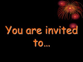 You are invited
to…
 