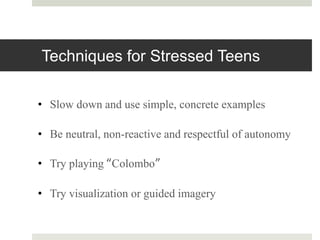 Techniques for Stressed Teens
• Slow down and use simple, concrete examples
• Be neutral, non-reactive and respectful of a...