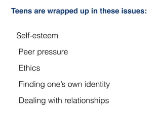 Teens are wrapped up in these issues:


 Self-esteem

  Peer pressure

  Ethics

  Finding one’s own identity

  Dealing w...