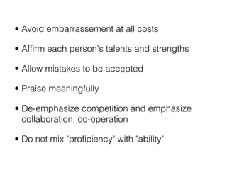 • Avoid embarrassement at all costs

• Affirm each person's talents and strengths

• Allow mistakes to be accepted

• Prai...