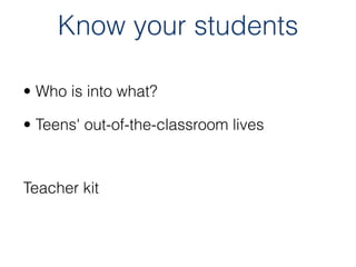 Know your students

• Who is into what?

• Teens' out-of-the-classroom lives




Teacher kit
 