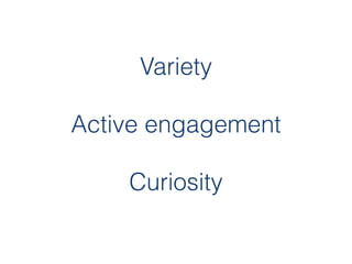 Variety
        


Active engagement
        


    Curiosity
 