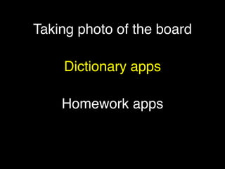 Taking photo of the board
            


    Dictionary apps
            


    Homework apps
 