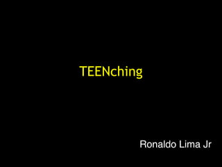 TEENching




        Ronaldo Lima Jr
 
