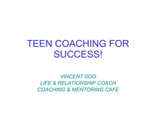 TEEN COACHING FOR SUCCESS! VINCENT SOO LIFE & RELATIONSHIP COACH COACHING & MENTORING CAFE 