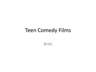 Teen Comedy Films

      Brett
 
