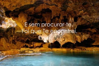 E sem procurar-te.  Foi que Te encontrei. 