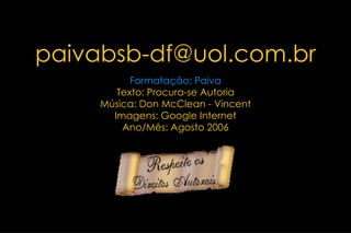 [email_address] Formatação: Paiva Texto: Procura-se Autoria Música:  Don McClean - Vincent Imagens: Google Internet Ano/Mês: Agosto 2006 