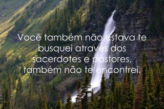 Você também não estava te busquei através dos sacerdotes e pastores, também não te encontrei. 