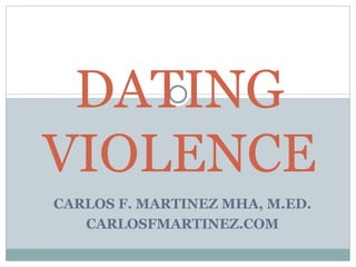 DATING
VIOLENCE
CARLOS F. MARTINEZ MHA, M.ED.
   CARLOSFMARTINEZ.COM
 