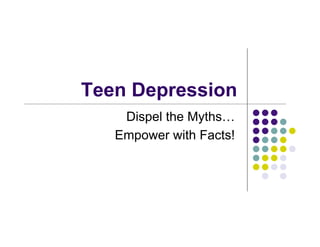 Teen Depression
    Dispel the Myths…
   Empower with Facts!
 