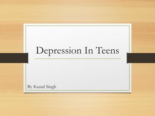 Depression In Teens
By Kunal Singh
 