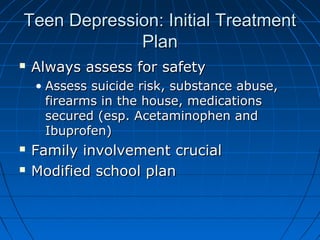 Teen Depression: Initial TreatmentTeen Depression: Initial Treatment
PlanPlan
 Always assess for safetyAlways assess for ...