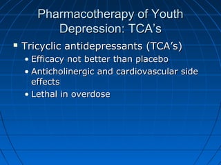 Pharmacotherapy of YouthPharmacotherapy of Youth
Depression: TCA’sDepression: TCA’s
 Tricyclic antidepressants (TCA’s)Tri...