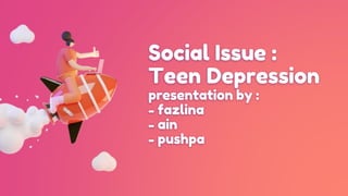 Social Issue :
Teen Depression
presentation by :
- fazlina
- ain
- pushpa
 