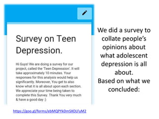 We did a survey to
collate people’s
opinions about
what adolescent
depression is all
about.
Based on what we
concluded:
https://goo.gl/forms/ebMQPYkDmSXOLFyM2
 