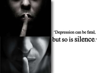 ‘Depression can be fatal,
but so is silence.’
 