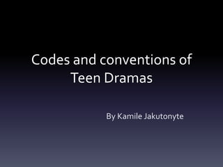 Codes and conventions of
Teen Dramas
By Kamile Jakutonyte
 