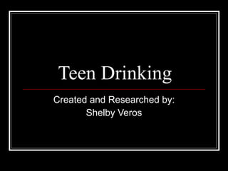 Teen Drinking Created and Researched by: Shelby Veros 