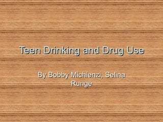 Teen Drinking and Drug Use By Bobby Michienzi, Selina Runge 