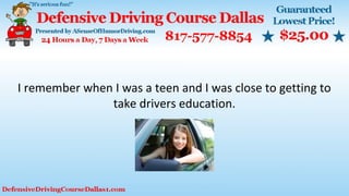 I remember when I was a teen and I was close to getting to
take drivers education.
 