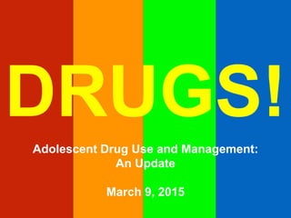 Adolescent Drug Use and Management:
An Update
March 9, 2015
 