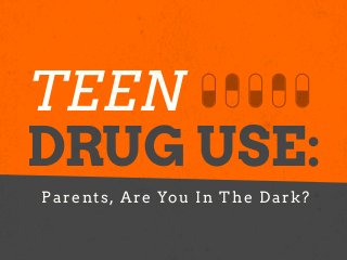 TEEN 
DRUG USE: 
Parents, Are You In The Dark? 
 