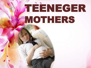 TEENEGER
MOTHERS
 