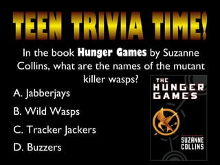 In the book Hunger Games by Suzanne
Collins, what are the names of the mutant
killer wasps?
A. Jabberjays
B. Wild Wasps
C. Tracker Jackers
D. Buzzers
 