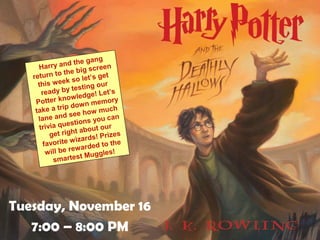 Tuesday, November 16
7:00 – 8:00 PM
Harry and the gang
return to the big screen
this week so let’s get
ready by testing our
Potter knowledge! Let’s
take a trip down memory
lane and see how much
trivia questions you can
get right about our
favorite wizards! Prizes
will be rewarded to the
smartest Muggles!
 