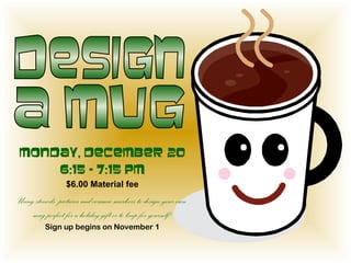 Monday, December 20
6:15 – 7:15 PM
$6.00 Material fee
Using stencils, pictures and ceramic markers to design your own
mug perfect for a holiday gift or to keep for yourself!
Sign up begins on November 1
 