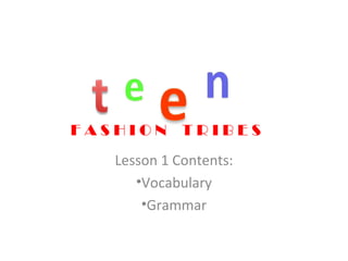 Lesson 1 Contents:
•Vocabulary
•Grammar
F A S H I O N T R I B E S
 