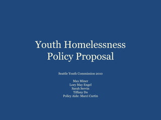 Youth Homelessness Policy Proposal Seattle Youth Commission 2010 Max Miner Loey May Engel Sarah Servin Tiffany Do Policy Aide: Marci Curtin 