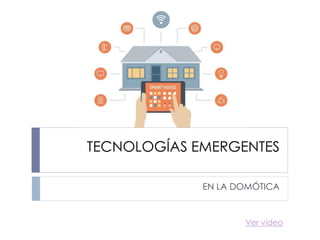 TECNOLOGÍAS EMERGENTES
EN LA DOMÓTICA
Ver vídeo
 