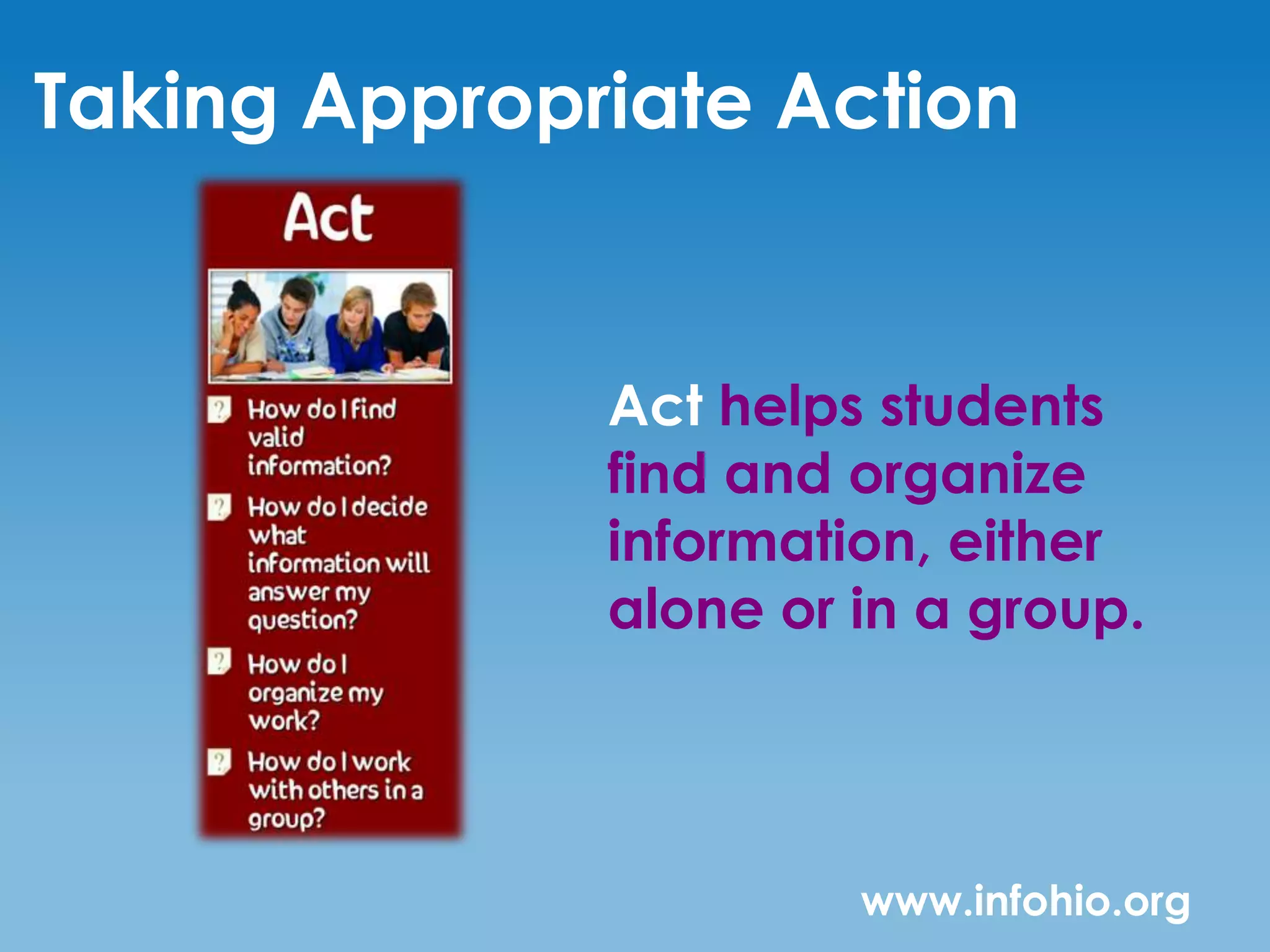Taking Appropriate Action


              Act helps students
              find and organize
              information, either
              alone or in a group.




                       www.infohio.org
 
