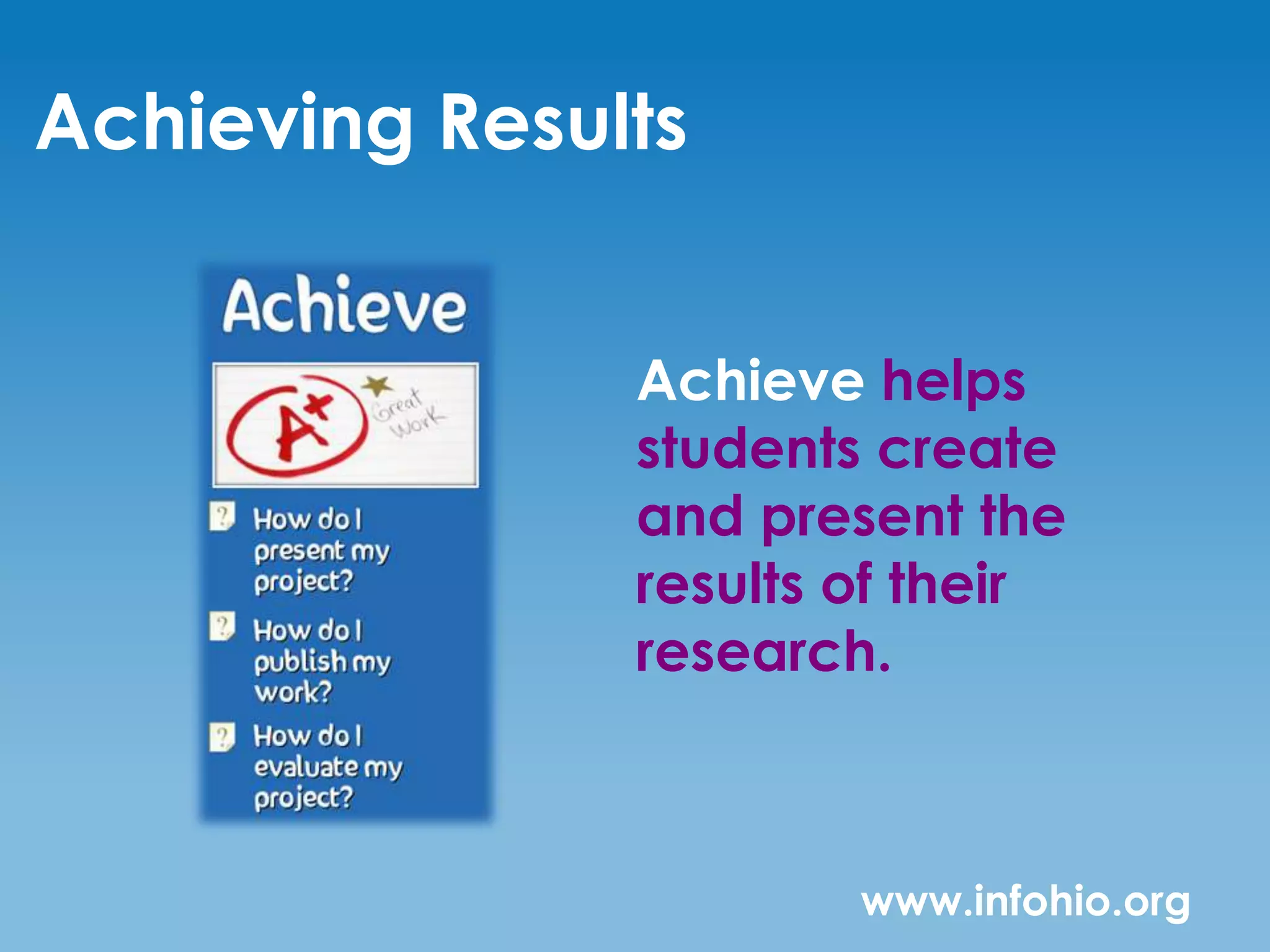 Achieving Results


               Achieve helps
               students create
               and present the
               results of their
               research.



                       www.infohio.org
 