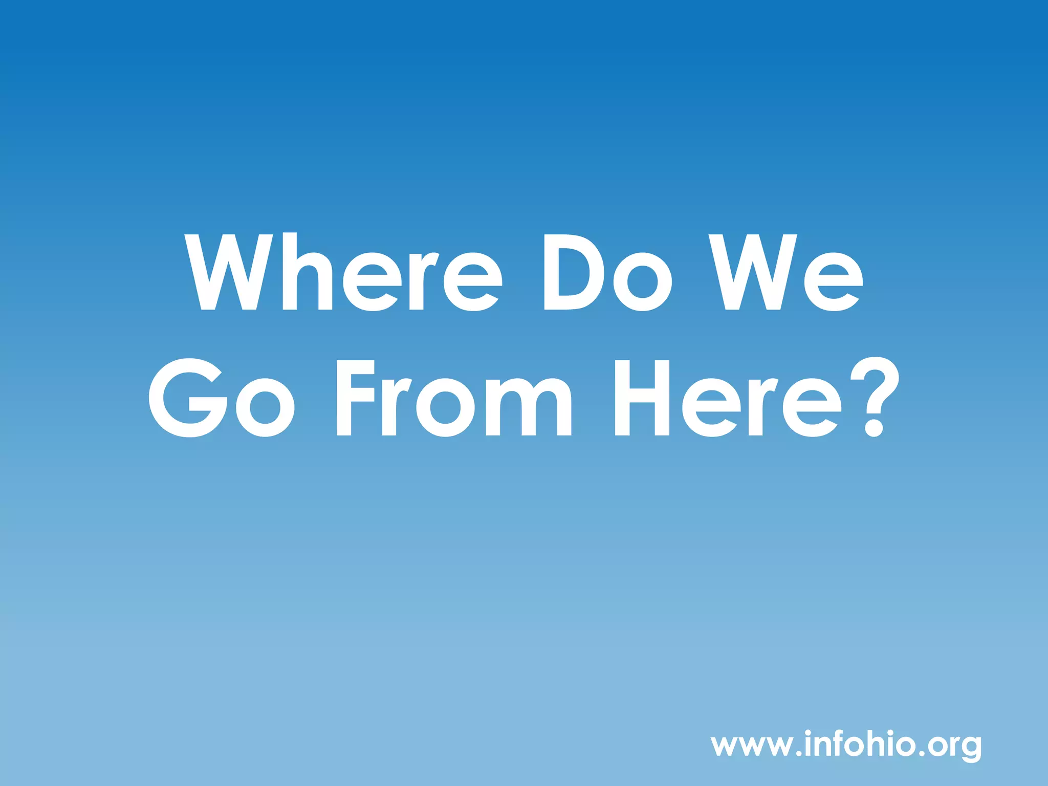 Where Do We
Go From Here?


         www.infohio.org
 