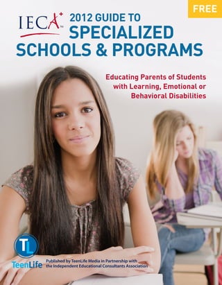 FREE
             2012 guide to
     Specialized
Schools & Programs
                               Educating Parents of Students
                                 with Learning, Emotional or
                                      Behavioral Disabilities




  Published by TeenLife Media in Partnership with
  the Independent Educational Consultants Association
 