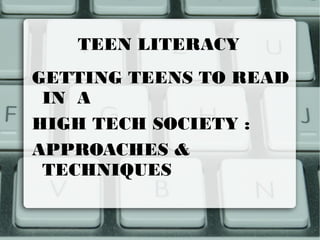 TEEN LITERACY
GETTING TEENS TO READ
 IN A
HIGH TECH SOCIETY :
APPROACHES &
 TECHNIQUES
 