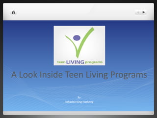 A Look Inside Teen Living Programs

                      By
             Ashadee King-Hackney
 