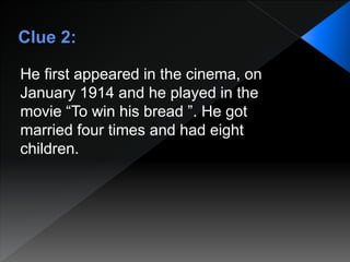 He first appeared in the cinema, οn
January 1914 and he played in the
movie “To win his bread ”. He got
married four times and had eight
children.
 