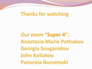 Thanks for watching
Our team “Super 4”:
Anastasia-Maria Pothakou
Georgia Souganidou
John Kollakou
Panoraia Ikonomaki
 