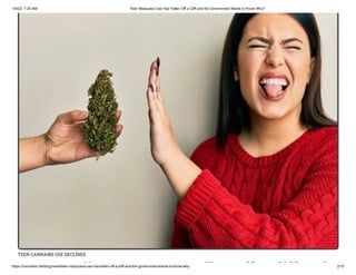1/4/22, 7:25 AM Teen Marijuana Use Has Fallen Off a Cliff and the Government Wants to Know Why?
https://cannabis.net/blog/news/teen-marijuana-use-has-fallen-off-a-cliff-and-the-government-wants-to-know-why 2/15
TEEN CANNAIBS USE DECLINES
ij ll ff liff d
 