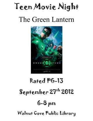 Teen Movie Night
 The Green Lantern




     Rated PG-13
                 th
 September 27 2012

        6-8 pm
Walnut Cove Public Library
 