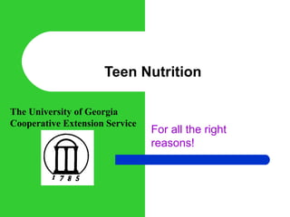 Teen Nutrition For all the right reasons! The University of Georgia Cooperative Extension Service 