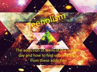 The addiction of teens of the modern
day and how to find sobriety away
from these addiction
 