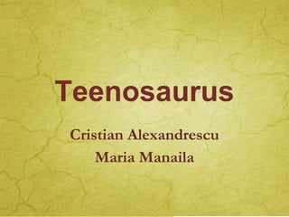 Teenosaurus
Cristian Alexandrescu
Maria Manaila

 