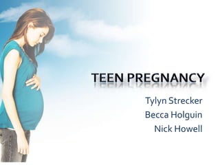 Teen Pregnancy TylynStrecker Becca Holguin Nick Howell 