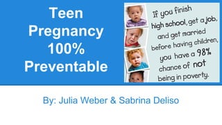 Teen
Pregnancy
100%
Preventable
By: Julia Weber & Sabrina Deliso
 