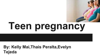 Teen pregnancy
By: Kelly Mai,Thais Peralta,Evelyn
Tejeda
 